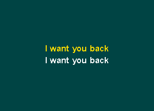 lwant you back

I want you back