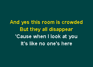 And yes this room is crowded
But they all disappear

'Cause when I look at you
It's like no one's here