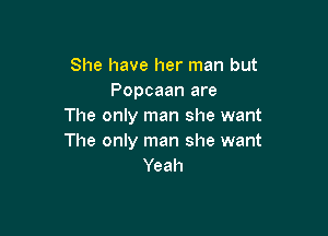 She have her man but
Popcaan are
The only man she want

The only man she want
Yeah