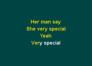 Her man say
She very special

Yeah
Very special
