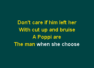 Don't care if him left her
With out up and bruise

A Poppi are
The man when she choose