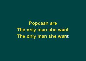 Popcaan are
The only man she want

The only man she want