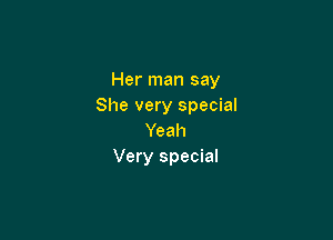 Her man say
She very special

Yeah
Very special