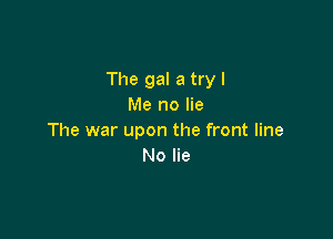 The gal a try I
Me no lie

The war upon the front line
No lie