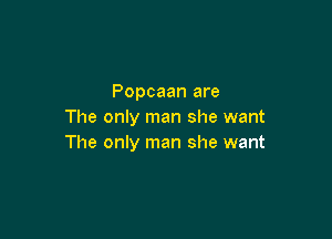 Popcaan are
The only man she want

The only man she want