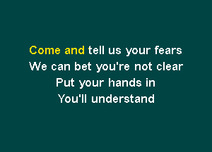 Come and tell us your fears
We can bet you're not clear

Put your hands in
You'll understand