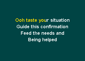 Ooh taste your situation
Guide this confirmation

Feed the needs and
Being helped