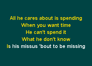 All he cares about is spending
When you want time
He can't spend it

What he don't know
Is his missus 'bout to be missing