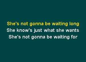 She's not gonna be waiting long
She know's just what she wants

She's not gonna be waiting for