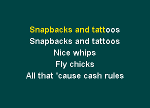 Snapbacks and tattoos
Snapbacks and tattoos
Nice whips

Fly chicks
All that 'cause cash rules