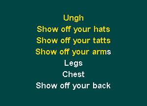 Ungh
Show off your hats
Show off your tatts
Show off your arms

Legs
Chest
Show off your back