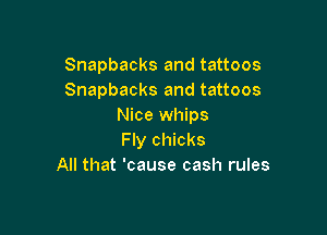 Snapbacks and tattoos
Snapbacks and tattoos
Nice whips

Fly chicks
All that 'cause cash rules