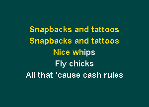 Snapbacks and tattoos
Snapbacks and tattoos
Nice whips

Fly chicks
All that 'cause cash rules