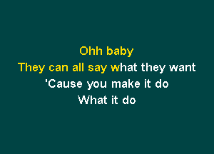 Ohh baby
They can all say what they want

'Cause you make it do
What it do