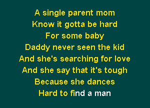 A single parent mom
Know it gotta be hard
For some baby
Daddy never seen the kid
And she's searching for love
And she say that it's tough
Because she dances
Hard to fund a man