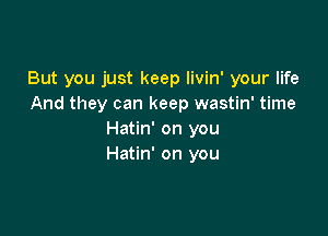 But you just keep livin' your life
And they can keep wastin' time

Hatin' on you
Hatin' on you