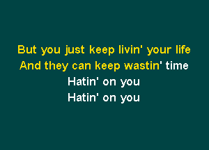 But you just keep livin' your life
And they can keep wastin' time

Hatin' on you
Hatin' on you