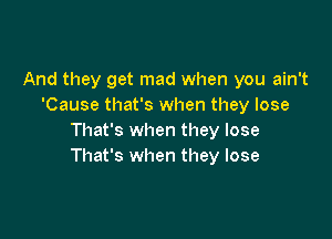 And they get mad when you ain't
'Cause that's when they lose

That's when they lose
That's when they lose