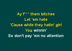 Ay fm them bitches
Let 'em hate
'Cause while they hatin' girl

You winnin'
So don't pay 'em no attention