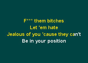 Fm them bitches
Let 'em hate

Jealous of you 'cause they can't
Be in your position