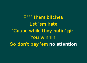 Fm them bitches
Let 'em hate
'Cause while they hatin' girl

You winnin'
So don't pay 'em no attention