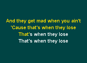 And they get mad when you ain't
'Cause that's when they lose

That's when they lose
That's when they lose