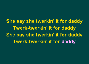 She say she twerkin' it for daddy
Twerk-twerkin' it for daddy

She say she twerkin' it for daddy
Twerk-twerkin' it for daddy