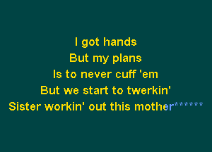 I got hands
But my plans
Is to never cuff 'em

But we start to twerkin'
Sister workin' out this mother

1.11.111.