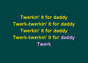 Twerkin' it for daddy
Twerk-twerkin' it for daddy
Twerkin' it for daddy

Twerk-twerkin' it for daddy
Twerk