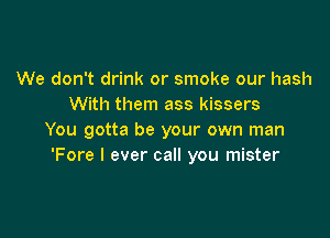 We don't drink or smoke our hash
With them ass kissers

You gotta be your own man
'Fore I ever call you mister