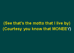 (See that's the motto that I live by)

(Courtesy you know that MONEEY)