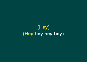 (HeY)

(Hey hey hey hey)