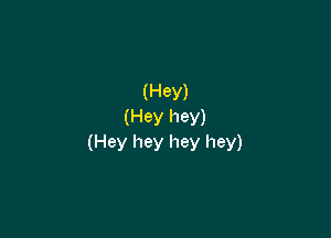 (Hey)
(Hey hey)

(Hey hey hey hey)