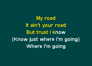 My road
It ain't your road
But trust I know

(Know just where I'm going)
Where I'm going