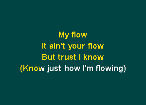 My flow
It ain't your flow

But trust I know
(Know just how I'm flowing)