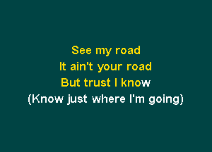 See my road
It ain't your road

But trust I know
(Know just where I'm going)