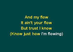 And my flow
It ain't your flow

But trust I know
(Know just how I'm flowing)