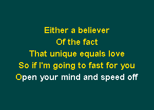 Either a believer
Of the fact
That unique equals love

So if I'm going to fast for you
Open your mind and speed off