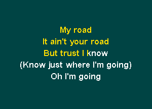 My road
It ain't your road
But trust I know

(Know just where I'm going)
Oh I'm going