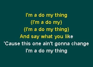 I'm a do my thing
(I'm a do my)
(I'm a do my thing)

And say what you like
'Cause this one ain't gonna change
I'm a do my thing