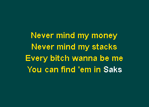 Never mind my money
Never mind my stacks

Every bitch wanna be me
You can find 'em in Saks