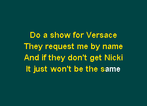 Do a show for Versace
They request me by name

And if they don't get Nicki
It just won't be the same
