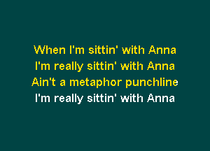 When I'm sittin' with Anna
I'm really sittin' with Anna

Ain't a metaphor punchline
I'm really sittin' with Anna