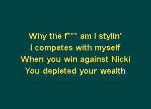 Why the fm am I stylin'
I competes with myself

When you win against Nicki
You depleted your wealth