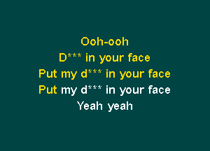 Ooh-ooh
Dm in your face
Put my dm in your face

Put my am in your face
Yeah yeah