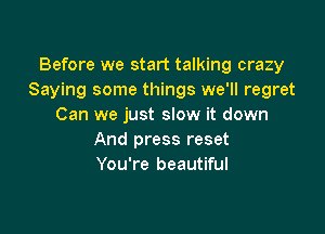 Before we start talking crazy
Saying some things we'll regret
Can we just slow it down

And press reset
You're beautiful