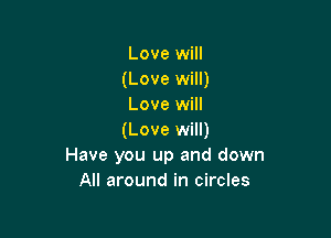 Love will
(Love will)
Love will

(Love will)
Have you up and down
All around in circles