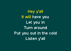 Hey Ya
It will have you
Let you in

Turn around
Put you out in the cold
Listen yall