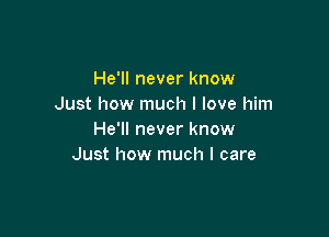 He'll never know
Just how much I love him

He'll never know
Just how much I care