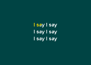 I say I say
I say I say

I say I say